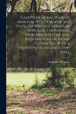 Gazetteer of the State of Missouri. With a map of the State...To Which is Added an Appendix, Containing Frontier Sketches, and Illustrations of Indan Character. With a Frontispiece, Engraved on Steel - Alphonso Wetmore - cover