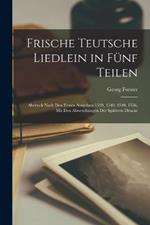 Frische Teutsche Liedlein in Funf Teilen: Abdruck Nach Den Ersten Ausgaben 1539, 1540, 1549, 1556, Mit Den Abweichungen Der Spateren Drucke