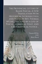 The Provincial Letters of Blaise Pascal. A new Translation With Historical Introduction and Notes by Rev. Thomas M'Crie, Preceded by a Life of Pascal, a Critical Essay, and a Biographical Notice ..