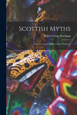 Scottish Myths; Notes on Scottish History and Tradition - Robert Craig Maclagan - cover