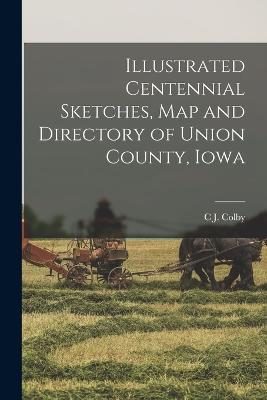 Illustrated Centennial Sketches, map and Directory of Union County, Iowa - C J Colby - cover