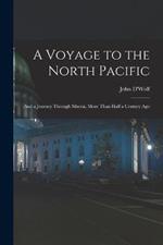 A Voyage to the North Pacific: And a Journey Through Siberia, More Than Half a Century Ago