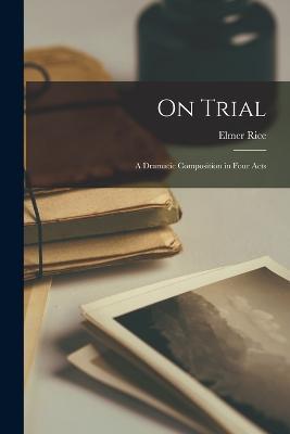 On Trial; a Dramatic Composition in Four Acts - Elmer Rice - cover