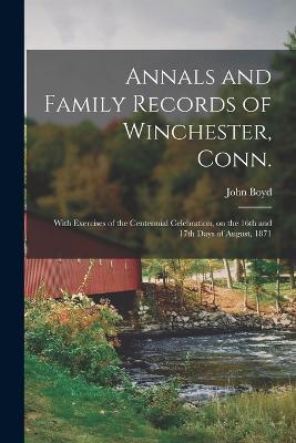 Annals and Family Records of Winchester, Conn.: With Exercises of the Centennial Celebration, on the 16th and 17th Days of August, 1871 - John Boyd - cover