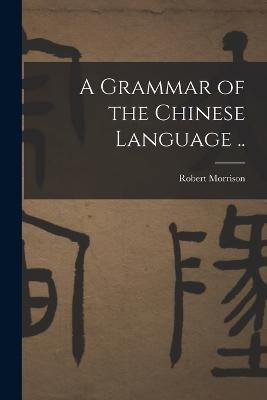 A Grammar of the Chinese Language .. - Robert Morrison - cover