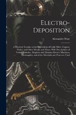 Electro-deposition: A Practical Treatise on the Electrolysis of Gold, Silver, Copper, Nickel, and Other Metals, and Alloys, With Descriptions of Voltaic Batteries, Magneto and Dynamo-electric Machines, Thermopiles, and of the Materials and Processes Used