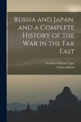 Russia and Japan, and a Complete History of the war in the Far East - Frederic William Unger,Charles Morris - cover