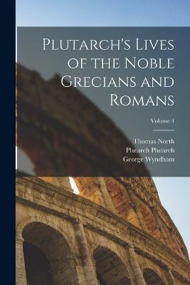 Plutarch's Lives of the Noble Grecians and Romans; Volume 4 - Thomas North,George Wyndham,Plutarch Plutarch - cover