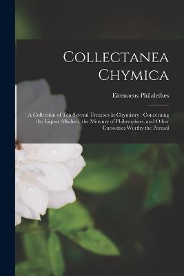 Collectanea Chymica: A Collection of ten Several Treatises in Chymistry: Concerning the Liquor Alkahest, the Mercury of Philosophers, and Other Curiosities Worthy the Perusal - Philalethes Eirenaeus - cover