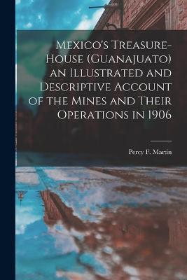 Mexico's Treasure-house (Guanajuato) an Illustrated and Descriptive Account of the Mines and Their Operations in 1906 - cover