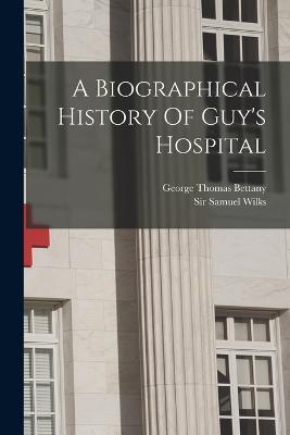 A Biographical History Of Guy's Hospital - Samuel Wilks - cover