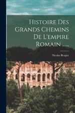 Histoire Des Grands Chemins De L'empire Romain ......