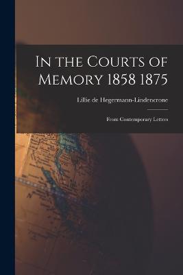 In the Courts of Memory 1858 1875: From Contemporary Letters - Lillie De Hegermann-Lindencrone - cover