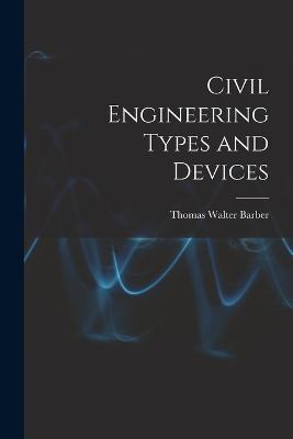 Civil Engineering Types and Devices - Thomas Walter Barber - cover