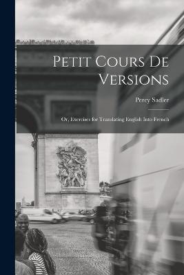Petit Cours de Versions: Or, Exercises for Translating English Into French - Percy Sadler - cover