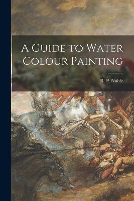 A Guide to Water Colour Painting - R P Noble - cover