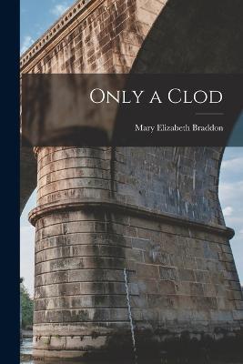 Only a Clod - Mary Elizabeth Braddon - cover