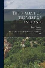 The Dialect of the West of England: Particularly Somersetshire; With a Glossary of Words Now in Use