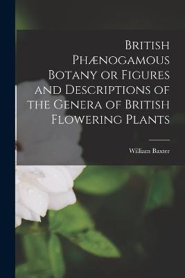British Phaenogamous Botany or Figures and Descriptions of the Genera of British Flowering Plants - William Baxter - cover