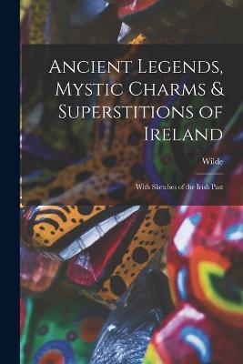 Ancient Legends, Mystic Charms & Superstitions of Ireland: With Sketches of the Irish Past - Wilde - cover