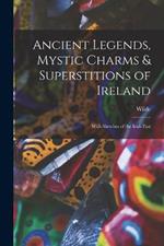 Ancient Legends, Mystic Charms & Superstitions of Ireland: With Sketches of the Irish Past