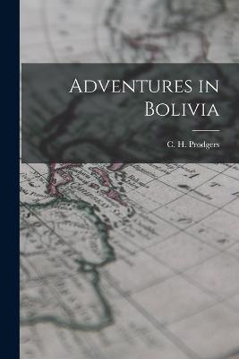 Adventures in Bolivia - Prodgers C H (Cecil Herbert) - cover