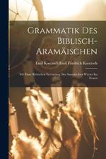Grammatik des Biblisch-aramaischen: Mit Einer Kritischen Eroerterung der Aramaischen Woerter im Neuen