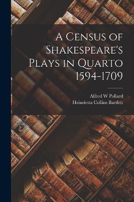 A Census of Shakespeare's Plays in Quarto 1594-1709 - Alfred W Pollard,Heinrietta Collins Bartlett - cover