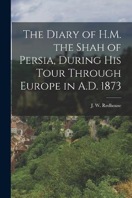 The Diary of H.M. the Shah of Persia, During His Tour Through Europe in A.D. 1873 - J W Redhouse - cover