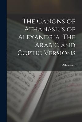 The Canons of Athanasius of Alexandria. The Arabic and Coptic Versions - Athanasius - cover