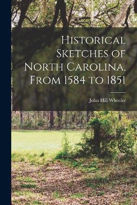 Historical Sketches of North Carolina, From 1584 to 1851 - John Hill Wheeler - cover