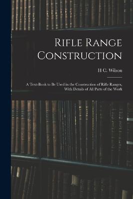 Rifle Range Construction: A Text-Book to Be Used in the Construction of Rifle Ranges, With Details of All Parts of the Work - H C Wilson - cover