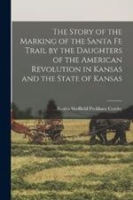 The Story of the Marking of the Santa Fe Trail by the Daughters of the American Revolution in Kansas and the State of Kansas