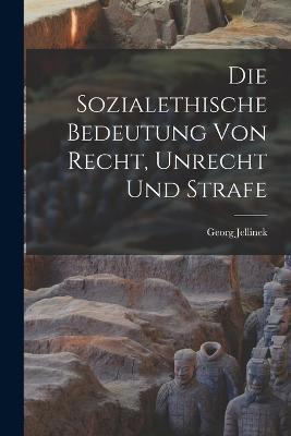Die Sozialethische Bedeutung Von Recht, Unrecht Und Strafe - Georg Jellinek - cover