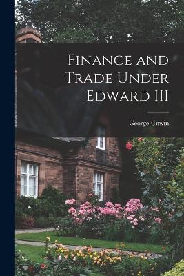 Finance and Trade Under Edward III - George Unwin - cover