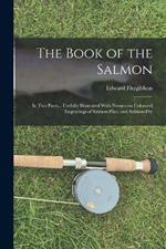 The Book of the Salmon: In Two Parts... Usefully Illustrated With Numerous Coloured Engravings of Salmon-Flies, and Salmon-Fry