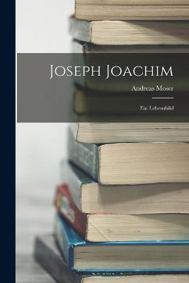 Joseph Joachim: Ein Lebensbild - Andreas Moser - cover