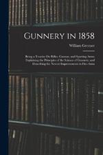 Gunnery in 1858: Being a Treatise On Rifles, Cannon, and Sporting Arms; Explaining the Principles of the Science of Gunnery, and Describing the Newest Improvements in Fire-Arms
