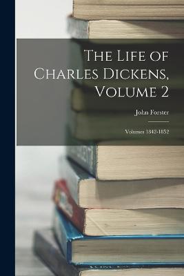 The Life of Charles Dickens, Volume 2; volumes 1842-1852 - John Forster - cover