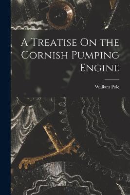 A Treatise On the Cornish Pumping Engine - William Pole - cover