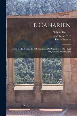 Le Canarien: Livre De La Conquete Et Conversion Des Canaries (1402-1422) Par Jean De Bethencourt - Gabriel Gravier,Pierre Bontier,Jean Le Verrier - cover