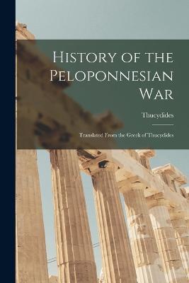 History of the Peloponnesian War: Translated From the Greek of Thucydides - Thucydides - cover