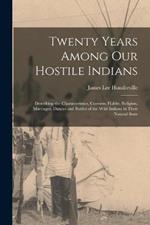Twenty Years Among Our Hostile Indians: Describing the Characteristics, Customs, Habits, Religion, Marriages, Dances and Battles of the Wild Indians in Their Natural State