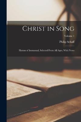 Christ in Song: Hymns of Immanual, Selected From All Ages, With Notes; Volume 1 - Philip Schaff - cover