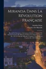Miranda Dans La Revolution Francaise: Recueil De Documents Authentiques Relatifs A L'histoire Du General Francisco De Miranda, Pendant Son Sejour En France De 1792 A 1798. Ed. Officielle, Comparee Avec L'edition Primitive De 1810 Publiee A L...