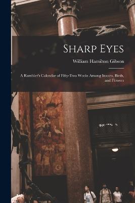 Sharp Eyes: A Rambler's Calendar of Fifty-Two Weeks Among Insects, Birds, and Flowers - William Hamilton Gibson - cover