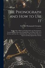 The Phonograph and How to Use It: Being a Short History of Its Invention and Development, Containing Also Directions, Helpful Hints and Plain Talks As to Its Care and Use, Etc.: Including Also a Reprint of the Openeer Papers and Phonograph Short Stories