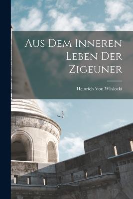 Aus Dem Inneren Leben Der Zigeuner - Heinrich Von Wlislocki - cover