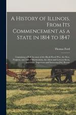 A History of Illinois, From its Commencement as a State in 1814 to 1847: Containing a Full Account of the Black Hawk War, the Rise, Progress, and Fall of Mormonism, the Alton and Lovejoy Riots, and Other Important and Interesing [sic] Events