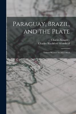 Paraguay, Brazil, and the Plate: Letters Written in 1852-1853 - Charles Kingsley,Charles Blachford Mansfield - cover